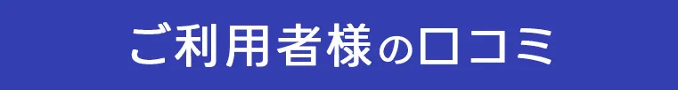 ご利用者様の口コミ